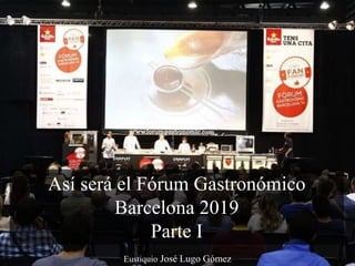 Eustiquio José Lugo Gómez
Así será el Fórum Gastronómico
Barcelona 2019
Parte I
 