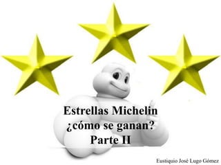 Estrellas Michelin
¿cómo se ganan?
Parte II
Eustiquio José Lugo Gómez
 