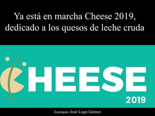Eustiquio José Lugo Gómez
Ya está en marcha Cheese 2019,
dedicado a los quesos de leche cruda
 