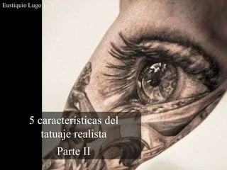 5 características del
tatuaje realista
Parte II
Eustiquio Lugo
 