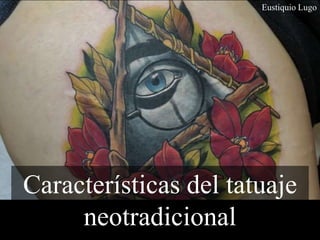 Características del tatuaje
neotradicional
Eustiquio Lugo
 