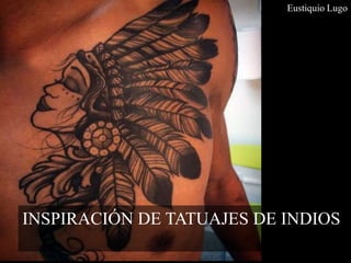 INSPIRACIÓN DE TATUAJES DE INDIOS
Eustiquio Lugo
 
