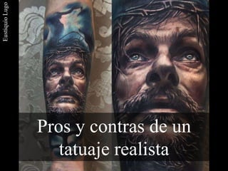 Pros y contras de un
tatuaje realista
EustiquioLugo
 