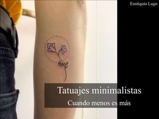 Tatuajes minimalistas
Cuando menos es más
Eustiquio Lugo
 