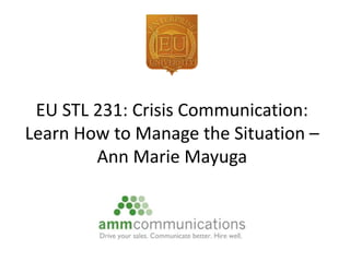 EU STL 231: Crisis Communication:
Learn How to Manage the Situation –
Ann Marie Mayuga
 