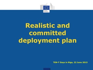 Realistic and
committed
deployment plan
TEN-T Days in Riga, 22 June 2015
 
