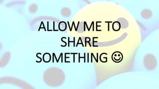 ALLOW ME TO
SHARE
SOMETHING 
 