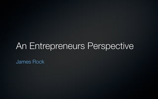 An Entrepreneurs Perspective
James Rock
 