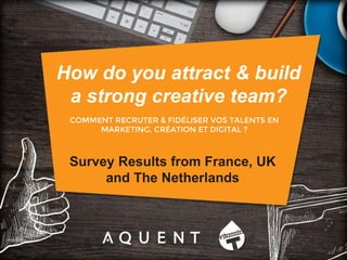 COMMENT RECRUTER & FIDÉLISER VOS TALENTS EN
MARKETING, CRÉATION ET DIGITAL ?
Survey Results from France, UK
and The Netherlands
How do you attract & build
a strong creative team?
 