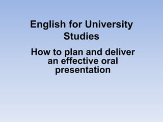 English for University
       Studies
How to plan and deliver
   an effective oral
     presentation
 