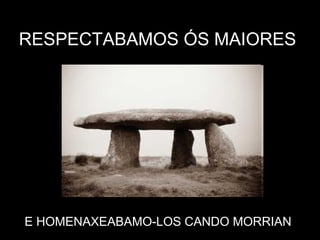 RESPECTABAMOS ÓS MAIORES E HOMENAXEABAMO-LOS CANDO MORRIAN 