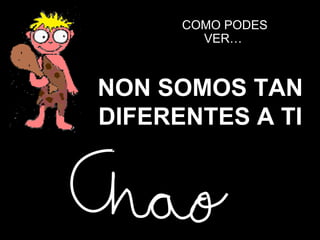 NON SOMOS TAN DIFERENTES A TI COMO PODES VER…  