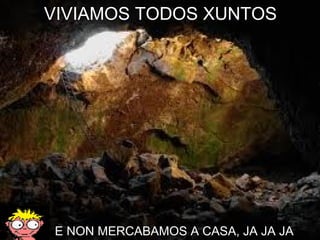 VIVIAMOS TODOS XUNTOS E NON MERCABAMOS A CASA, JA JA JA 