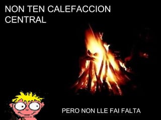 NON TEN CALEFACCION CENTRAL PERO NON LLE FAI FALTA 