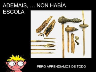 ADEMAIS, … NON HABÍA ESCOLA PERO APRENDIAMOS DE TODO 