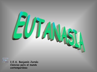 EUTANASIA I.E.S. Benjamín Jarnés Ciencias para el mundo contemporáneo 