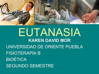 EUTANASIA
         KAREN DAVID MOR
UNIVERSIDAD DE ORIENTE PUEBLA
FISIOTERAPIA B
BIOÉTICA
SEGUNDO SEMESTRE
 