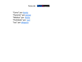 “Cama” por Karely
“Paciente” por peewe
“Médico” por Kesha
“Prohibido” por Luci
“Ley” por abogacia
Foros de
 