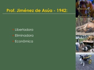 Prof. Jiménez de Asúa - 1942:
• Libertadora
• Eliminadora
• Econômica
 