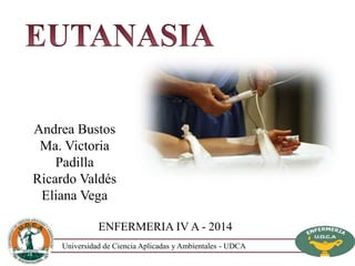 Andrea Bustos 
Ma. Victoria 
Ricardo Valdés 
Eliana Vega 
ENFERMERIA IV A - 2014 
Padilla 
Universidad de Ciencia Aplicadas y Ambientales - UDCA 
 