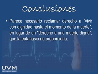 Conclusiones
• Parece necesario reclamar derecho a "vivir
con dignidad hasta el momento de la muerte",
en lugar de un "derecho a una muerte digna",
que la eutanasia no proporciona.
 