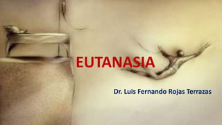 EUTANASIA
Dr. Luis Fernando Rojas Terrazas
 