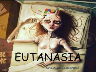 EUTANASIA
Karla Stephania López Pasten
 