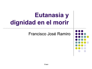 Frater
Eutanasia y
dignidad en el morir
Francisco José Ramiro
 