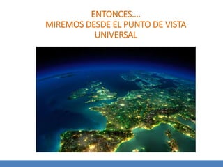 ENTONCES….
MIREMOS DESDE EL PUNTO DE VISTA
UNIVERSAL
 