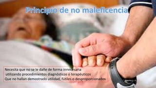 Necesita que no se le dañe de forma innecesaria
utilizando procedimientos diagnósticos o terapéuticos
Que no hallan demostrado utilidad, fútiles o desproporcionados
 