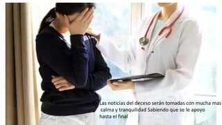 Las noticias del deceso serán tomadas con mucha mas
calma y tranquilidad Sabiendo que se le apoyo
hasta el final
 