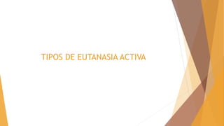 TIPOS DE EUTANASIA ACTIVA
 
