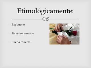 Eu: buenoThanatos: muerteBuena muerteEtimológicamente: