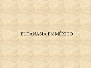 EUTANASIA EN MÉXICO



         .
 
