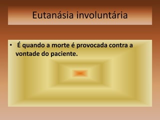 Eutanásia involuntária   É quando a morte é provocada contra a vontade do paciente. 