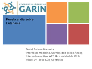 +
Puesta al día sobre
Eutanasia
David Salinas Maureira
Interno de Medicina, Universidad de los Andes
Internado electivo, APS Universidad de Chile
Tutor: Dr. José Luis Contreras
 