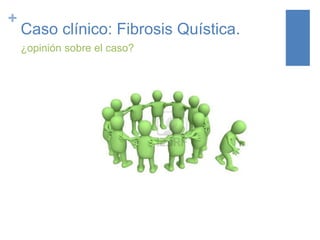 +
Caso clínico: Fibrosis Quística.
¿opinión sobre el caso?
 