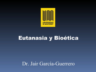 Eutanasia y Bioética Dr. Jair Garc ía-Guerrero 