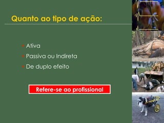 Quanto ao tipo de ação: Ativa Passiva ou Indireta De duplo efeito Refere-se ao profissional 