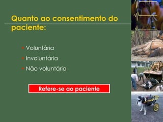 Quanto ao consentimento do paciente: Voluntária Involuntária Não voluntária Refere-se ao paciente 