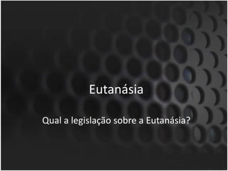 EutanásiaQual a legislação sobre a Eutanásia?