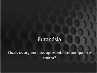 EutanásiaQuais os argumentos apresentados por quem é contra?