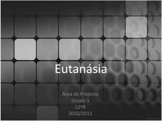 Eutanásia,[object Object],Área de Projecto,[object Object],Grupo 3,[object Object],12ºB,[object Object],2010/2011,[object Object]