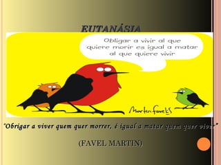 EUTANÁSIAEUTANÁSIA
““Obrigar a viver quem quer morrer, é igual a matar quem quer viver”Obrigar a viver quem quer morrer, é igual a matar quem quer viver”
(FAVEL MARTIN)(FAVEL MARTIN)
 