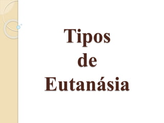 Tipos
de
Eutanásia
 
