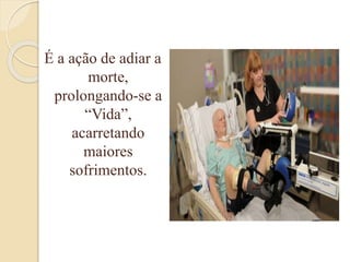 É a ação de adiar a
morte,
prolongando-se a
“Vida”,
acarretando
maiores
sofrimentos.
 