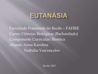 Faculdade Frassinetti do Recife – FAFIRE
Curso: Ciências Biológicas (Bacharelado)
Componente Curricular: Bioética
Alunas: Anna Karolina
Nathália Vasconcelos
Recife, 2015
 