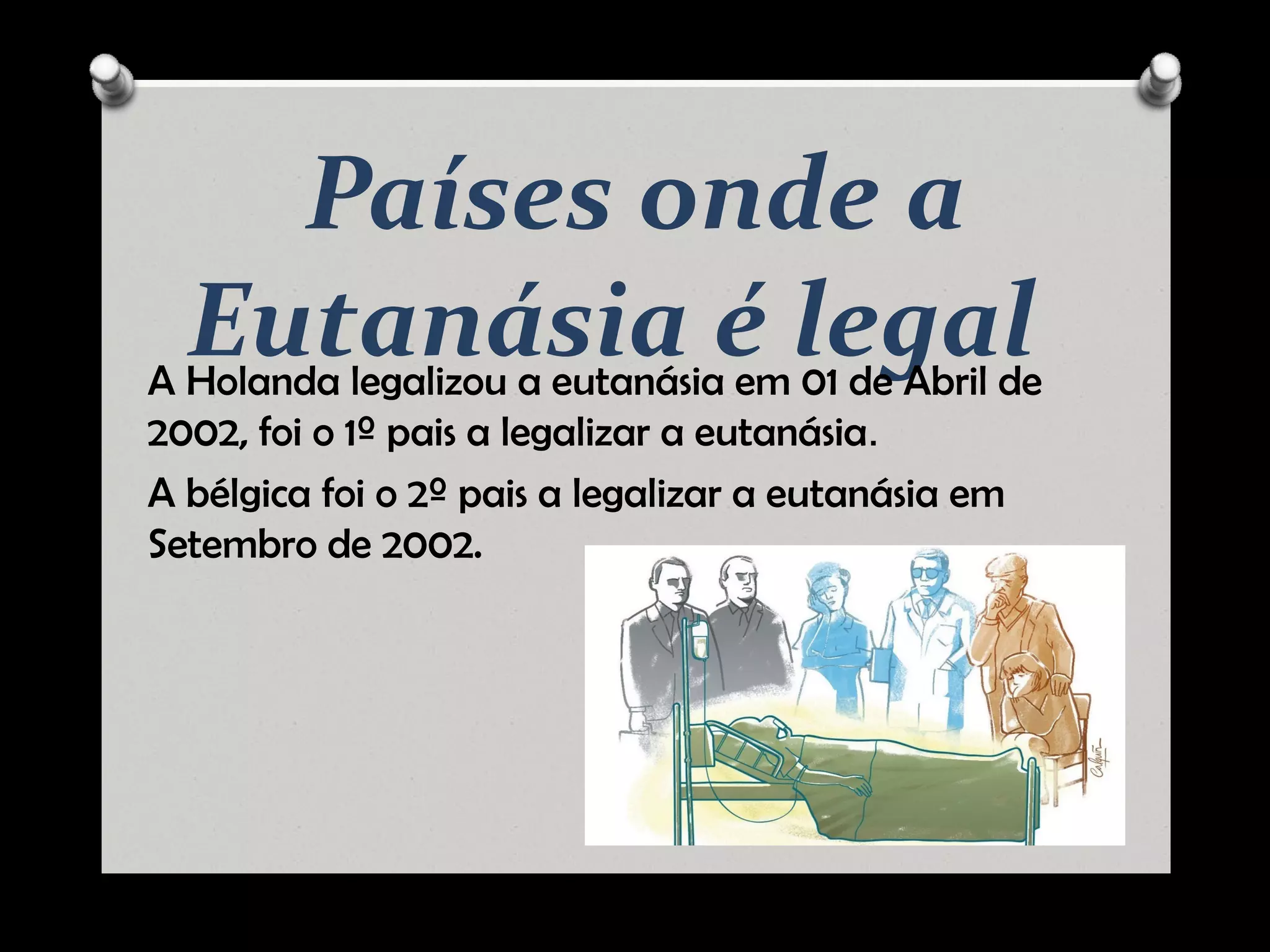 Países onde a
Eutanásia é legalA Holanda legalizou a eutanásia em 01 de Abril de
2002, foi o 1º pais a legalizar a eutanásia.
A bélgica foi o 2º pais a legalizar a eutanásia em
Setembro de 2002.
 