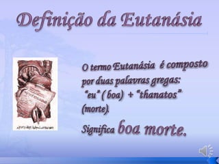 Definição da Eutanásia O termo Eutanásia  é composto por duas palavras gregas: “eu” ( boa)  + “thanatos” (morte). Significa boa morte.