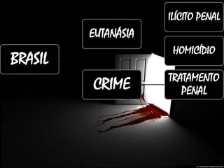 BRASIL
EUTANÁSIA
ILÍCITO PENAL
HOMICÍDIO
CRIME TRATAMENTO
PENAL
 